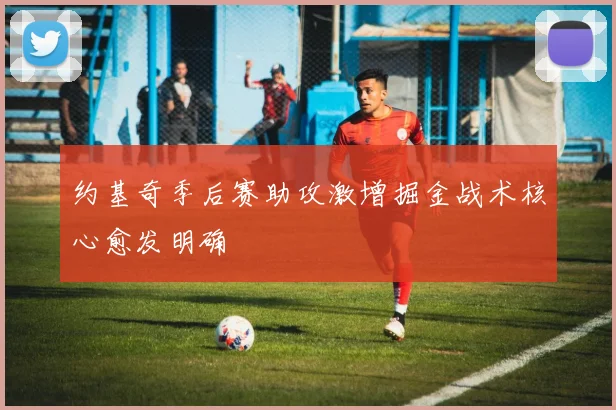 约基奇季后赛助攻激增掘金战术核心愈发明确