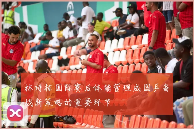 林诗栋国际赛后体能管理成国乒备战新策略的重要环节